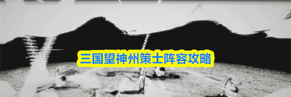 三国望神州策士阵容攻略