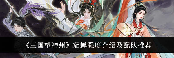 《三国望神州》貂蝉强度介绍及配队推荐