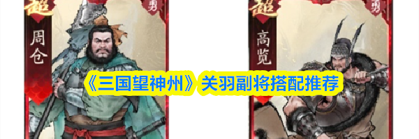 《三国望神州》关羽副将搭配推荐