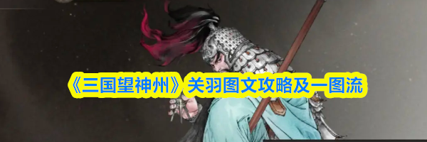 《三国望神州》关羽图文攻略及一图流