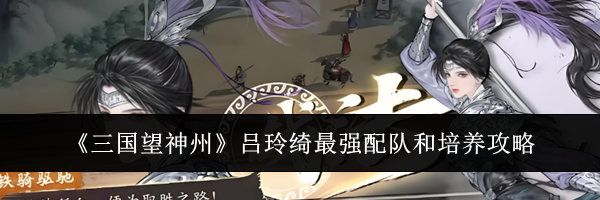 《三国望神州》吕玲绮最强配队和培养攻略