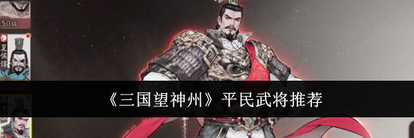 《三国望神州》平民武将推荐