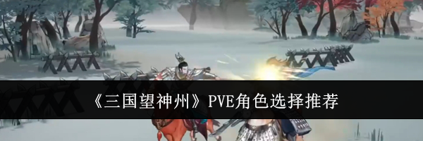 《三国望神州》PVE角色选择推荐