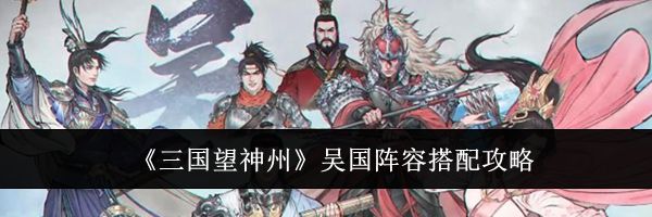 《三国望神州》吴国阵容搭配攻略
