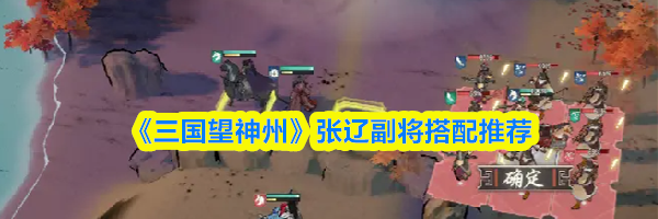 《三国望神州》张辽副将搭配推荐