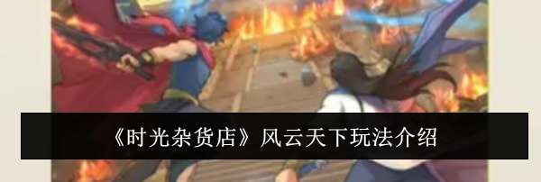 《时光杂货店》风云天下玩法介绍