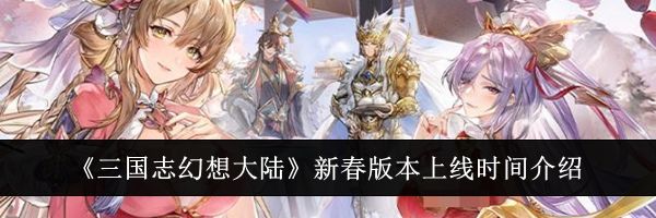《三国志幻想大陆》新春版本上线时间介绍