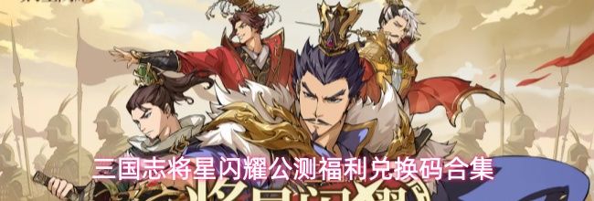 三国志将星闪耀公测福利兑换码合集