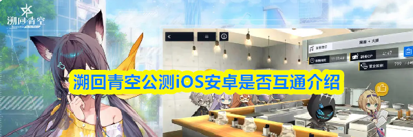 溯回青空公测iOS安卓是否互通介绍