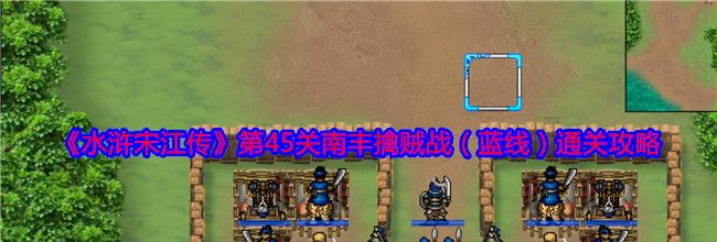 《水浒宋江传》第45关南丰擒贼战（蓝线）通关攻略