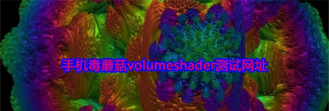 手机毒蘑菇volumeshader测试网址