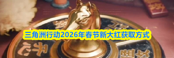三角洲行动2026年春节新大红获取方式
