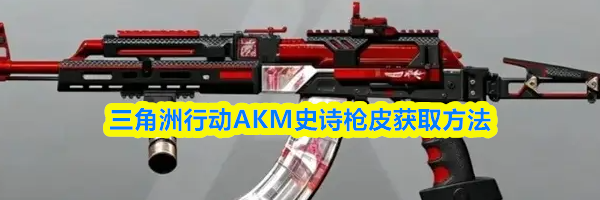 三角洲行动AKM史诗枪皮获取方法
