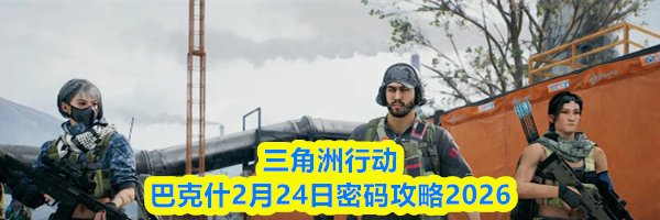 三角洲行动巴克什2月24日密码攻略2026