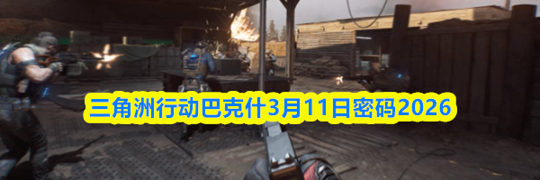 三角洲行动巴克什3月11日密码2026