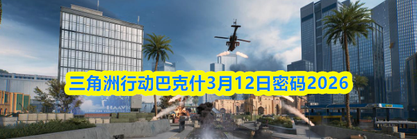 三角洲行动巴克什3月12日密码2026