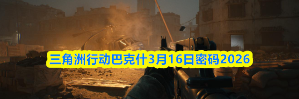 三角洲行动巴克什3月16日密码2026