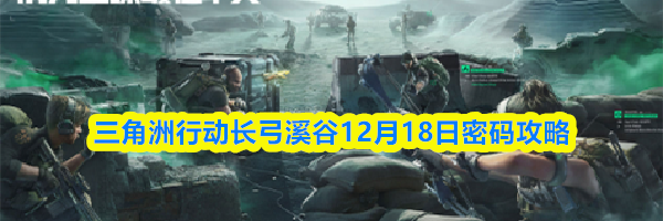 三角洲行动长弓溪谷12月18日密码攻略