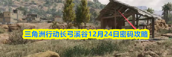 三角洲行动长弓溪谷12月24日密码攻略
