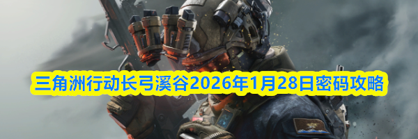 三角洲行动长弓溪谷2026年1月28日密码攻略
