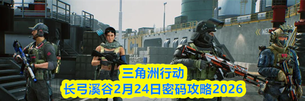 三角洲行动长弓溪谷2月24日密码攻略2026