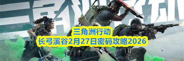 三角洲行动长弓溪谷2月27日密码攻略2026
