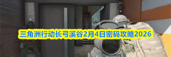 三角洲行动长弓溪谷2月4日密码攻略2026