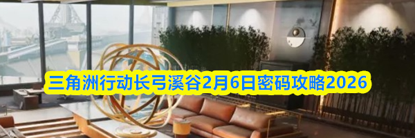 三角洲行动长弓溪谷2月6日密码攻略2026