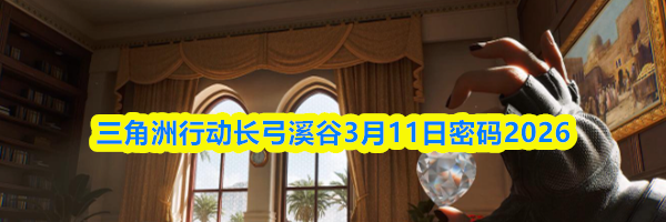 三角洲行动长弓溪谷3月11日密码2026