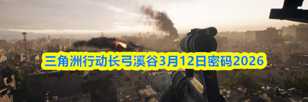 三角洲行动长弓溪谷3月12日密码2026