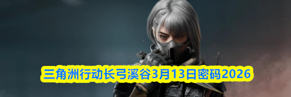 三角洲行动长弓溪谷3月13日密码2026