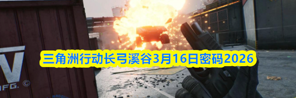 三角洲行动长弓溪谷3月16日密码2026