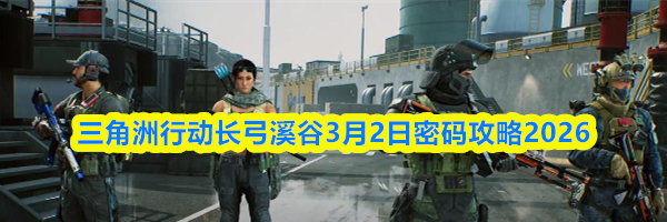 三角洲行动长弓溪谷3月2日密码攻略2026