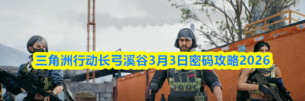 三角洲行动长弓溪谷3月3日密码攻略2026