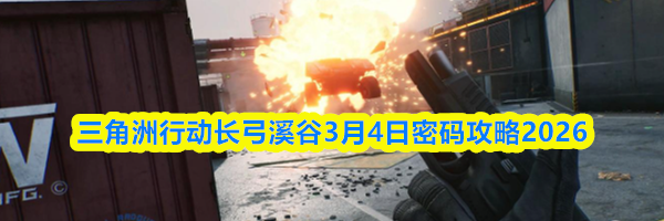 三角洲行动长弓溪谷3月4日密码攻略2026