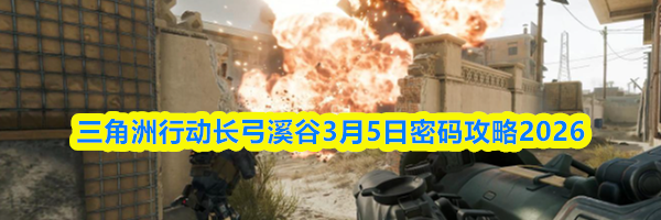 三角洲行动长弓溪谷3月5日密码攻略2026