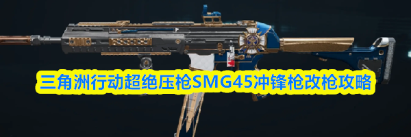 三角洲行动超绝压枪SMG45冲锋枪改枪攻略