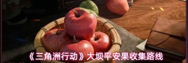 《三角洲行动》大坝平安果收集路线