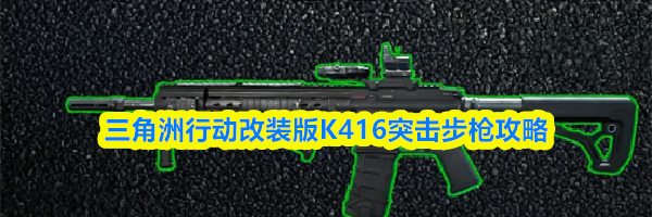 三角洲行动改装版K416突击步枪攻略
