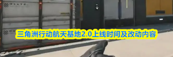 三角洲行动航天基地2.0上线时间及改动内容
