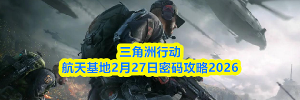 三角洲行动航天基地2月27日密码攻略2026