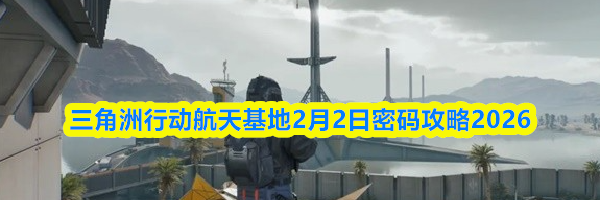 三角洲行动航天基地2月2日密码攻略2026