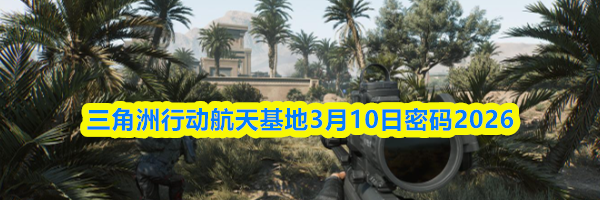 三角洲行动航天基地3月10日密码2026