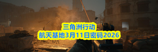 三角洲行动航天基地3月11日密码2026