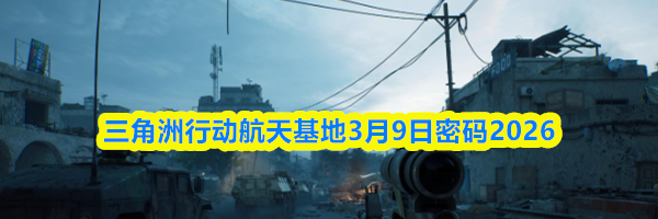 三角洲行动航天基地3月9日密码2026
