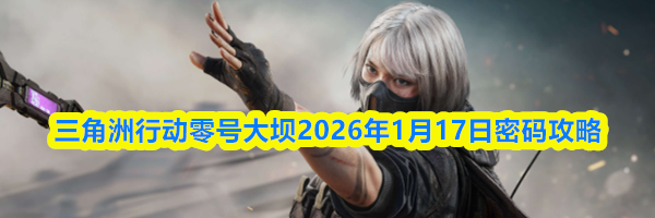 三角洲行动零号大坝2026年1月17日密码攻略