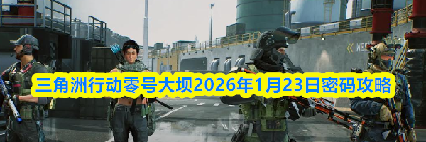 三角洲行动零号大坝2026年1月23日密码攻略