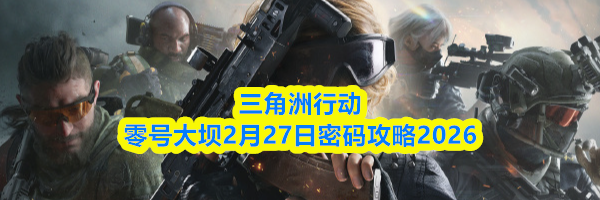 三角洲行动零号大坝2月27日密码攻略2026