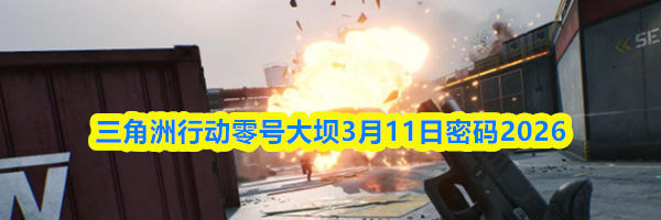 三角洲行动零号大坝3月11日密码2026