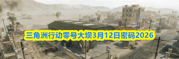 三角洲行动零号大坝3月12日密码2026